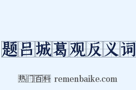 题吕城葛观反义词是什么意思的图片
